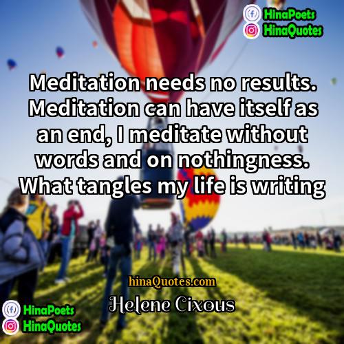 Hélène Cixous Quotes | Meditation needs no results. Meditation can have